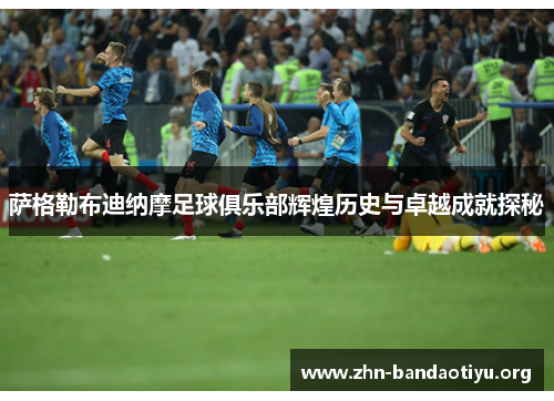 萨格勒布迪纳摩足球俱乐部辉煌历史与卓越成就探秘 萨格勒布迪纳摩足球俱乐部辉煌历史与卓越成就探秘