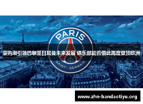 豪购潮引领巴黎圣日耳曼未来发展 俱乐部能否借此再度登顶欧洲 豪购潮引领巴黎圣日耳曼未来发展 俱乐部能否借此再度登顶欧洲