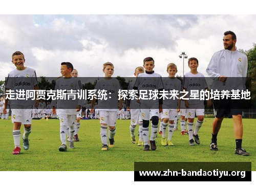 走进阿贾克斯青训系统：探索足球未来之星的培养基地