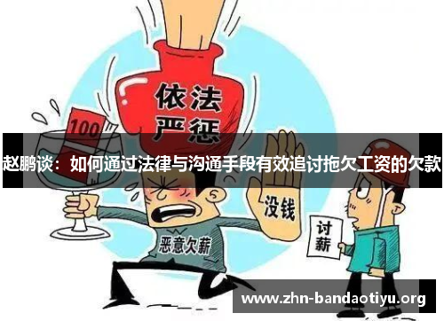 赵鹏谈:如何通过法律与沟通手段有效追讨拖欠工资的欠款 赵鹏谈:如何通过法律与沟通手段有效追讨拖欠工资的欠款