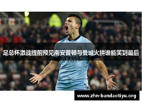 足总杯激战提前预见南安普顿与曼城火拼谁能笑到最后 足总杯激战提前预见南安普顿与曼城火拼谁能笑到最后