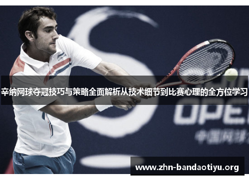 辛纳网球夺冠技巧与策略全面解析从技术细节到比赛心理的全方位学习 辛纳网球夺冠技巧与策略全面解析从技术细节到比赛心理的全方位学习