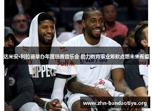 达米安·利拉德举办年度慈善音乐会 助力教育事业筹款点燃未来希望 达米安·利拉德举办年度慈善音乐会 助力教育事业筹款点燃未来希望