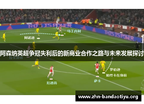 阿森纳英超争冠失利后的新商业合作之路与未来发展探讨 阿森纳英超争冠失利后的新商业合作之路与未来发展探讨