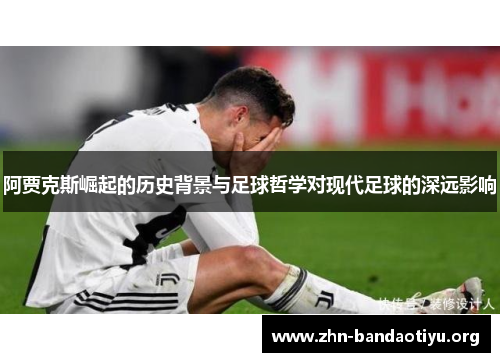 阿贾克斯崛起的历史背景与足球哲学对现代足球的深远影响 阿贾克斯崛起的历史背景与足球哲学对现代足球的深远影响