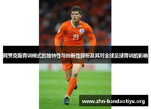 阿贾克斯青训模式的独特性与创新性探析及其对全球足球青训的影响 阿贾克斯青训模式的独特性与创新性探析及其对全球足球青训的影响