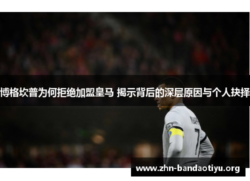 博格坎普为何拒绝加盟皇马 揭示背后的深层原因与个人抉择 博格坎普为何拒绝加盟皇马 揭示背后的深层原因与个人抉择