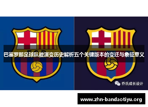巴塞罗那足球队徽演变历史解析五个关键版本的变迁与象征意义 巴塞罗那足球队徽演变历史解析五个关键版本的变迁与象征意义