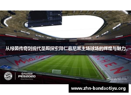 从绿茵传奇到现代圣殿探索拜仁慕尼黑主场球场的辉煌与魅力