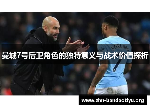 曼城7号后卫角色的独特意义与战术价值探析 曼城7号后卫角色的独特意义与战术价值探析
