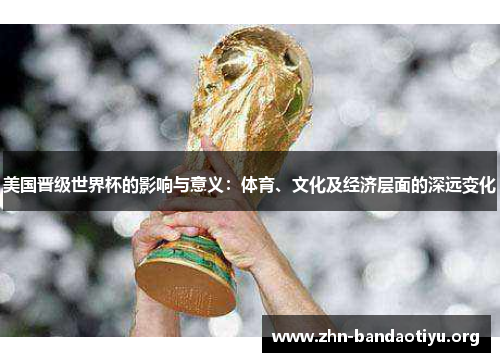 美国晋级世界杯的影响与意义：体育、文化及经济层面的深远变化